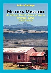 Mutira Mission. an African Church Comes of Age in Kirinyaga, Kenya (1912-2012) (Paperback)