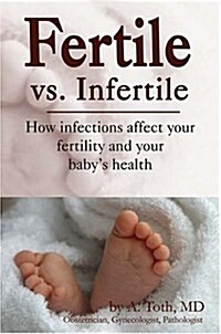 Fertile vs. Infertile: How Infections Affect Your Fertility and Your Babys Health (Hardcover)