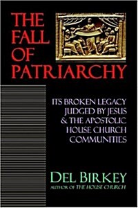 The Fall of Patriarchy: Its Broken Legacy Judged by Jesus & the Apostolic House Church Communities (Paperback)