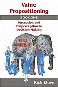 Value Propositioning: Book One -- Perception and Misperception in Decision Making (Paperback)