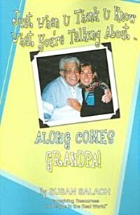 Just When U Think U Know What Youre Talking about . . . Along Comes Grandpa! Caregiving Resources for People in the Real World                        (Paperback)
