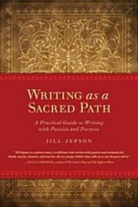 Writing as a Sacred Path: A Practical Guide to Writing with Passion and Purpose (Paperback)