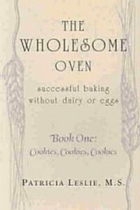 The Wholesome Oven: Successful Baking Without Dairy or Eggs--Book One: Cookies, Cookies, Cookies (Paperback)