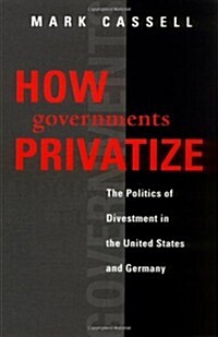 How Governments Privatize: The Politics of Divestment in the United States and Germany (Paperback, Revised)