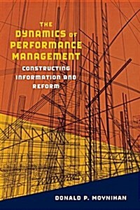 The Dynamics of Performance Management: Constructing Information and Reform (Paperback)