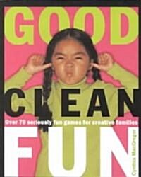 Good Clean Fun: Over 70 Seriously Fun Games for Creative Families (Paperback)