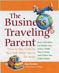The Business Traveling Parent: How to Stay Close to Your Kids When Youre Far Away (Paperback)