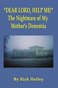 Dear Lord, Help Me The Nightmare of My Mothers Dementia (Paperback)