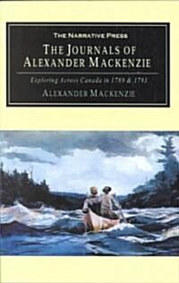 The Journals of Alexander MacKenzie: Voyages from Montreal, on the River St. Laurence, Through the Continent of North America, to the Frozen and Pacif (Paperback)