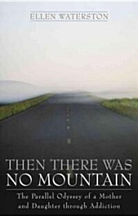 Then There Was No Mountain: A Parallel Odyssey of a Mother and Daughter Through Addiction (Hardcover)