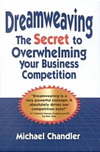 Dreamweaving: The Secret to Overwhelming Your Business Competition (Hardcover)