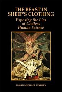 The Beast in Sheeps Clothing: Exposing the Lies of Godless Human Science (Hardcover)