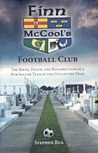 Finn McCools Football Club: The Birth, Death, and Resurrection of a Pub Soccer Team in the City of the Dead (Hardcover)