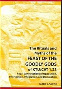 The Rituals and Myths of the Feast of the Goodly Gods of KTU/CAT 1.23: Royal Constructions of Opposition, Intersection, Integration, and Domination    (Paperback)