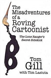 The Misadventures of a Roving Cartoonist: The Lone Rangers Secret Sidekick (Hardcover)