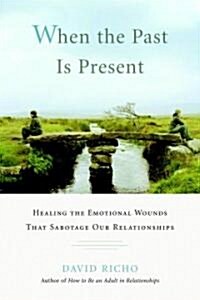 When the Past Is Present: Healing the Emotional Wounds That Sabotage Our Relationships (Paperback)