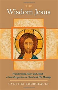 The Wisdom Jesus: Transforming Heart and Mind-A New Perspective on Christ and His Message (Paperback)