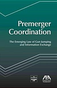 Premerger Coordination: The Emerging Law of Gun Jumping and Information Exchange (Paperback)