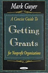 A Concise Guide to Getting Grants for Nonprofit Organizations (Paperback)