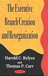 The Executive Branch Creation and Reorganization (Paperback)