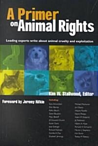 A Primer on Animal Rights: Leading Experts Write about Animal Cruelty and Exploitation (Paperback)