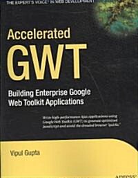 Accelerated GWT: Building Enterprise Google Web Toolkit Applications (Paperback)