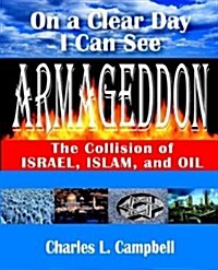 On a Clear Day I Can See Armageddon: The Collision of Israel, Islam, and Oil (Paperback)