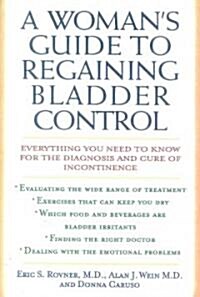 A Womans Guide to Regaining Bladder Control: Everything You Need to Know for the Diagnosis and Cure of Incontinence (Paperback)