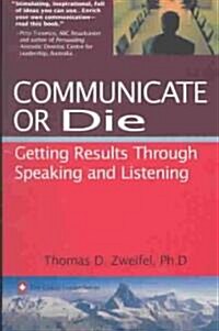 Communicate or Die: Getting Results Through Speaking and Listening (Paperback)