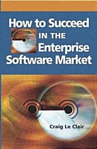 How to Succeed in the Enterprise Software Market (Hardcover)