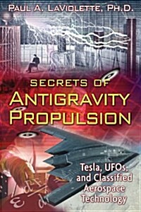 Secrets of Antigravity Propulsion: Tesla, UFOs, and Classified Aerospace Technology (Paperback)