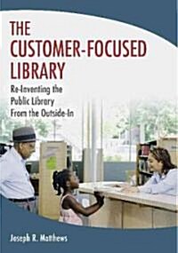 The Customer-Focused Library: Re-Inventing the Public Library from the Outside-In (Paperback)