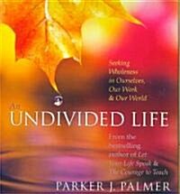 An Undivided Life: Seeking Wholeness in Ourselves, Our Work & Our World (Audio CD)