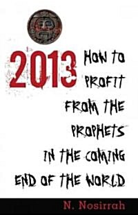 2013: How to Profit from the Prophets in the Coming End of the World (Paperback)
