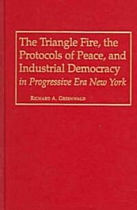 The Triangle Fire, the Protocols of Peace, and Industrial Democracy in Progressive Era New York (Library Binding)