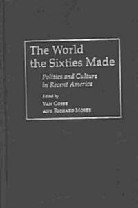 The World the Sixties Made: Politics and Culture in Recent America (Hardcover)