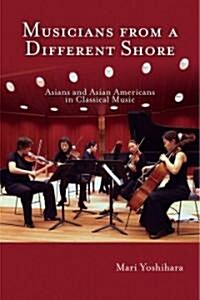 Musicians from a Different Shore: Asians and Asian Americans in Classical Music (Paperback)