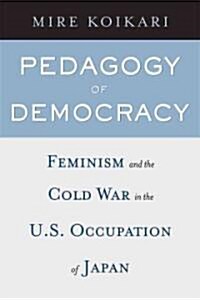 Pedagogy of Democracy: Feminism and the Cold War in the U.S. Occupation of Japan (Hardcover)