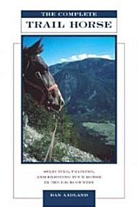 The Complete Trail Horse: Selecting, Training, and Enjoying Your Horse in the Backcountry (Paperback)