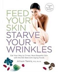 Feed Your Skin, Starve Your Wrinkles: Eat Your Way to Firmer, More Beautiful Skin with 100 Best Anti-Aging Foods (Paperback)