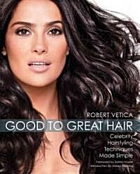 Good to Great Hair: Celebrity Hairstyling Techniques Made Simple (Paperback)
