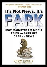 Its Not News, Its Fark: How Mass Media Tries to Pass Off Crap as News (Paperback)