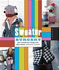 Sweater Surgery: How to Make New Things with Old Sweaters (Paperback)