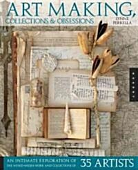 Art Making, Collections & Obsessions: An Intimate Exploration of the Mixed-Media Work and Collections of 35 Artists (Paperback)