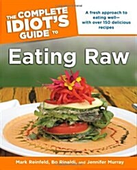 The Complete Idiots Guide to Eating Raw: A Fresh Approach to Eating Well with Over 150 Delicious Recipes (Paperback)