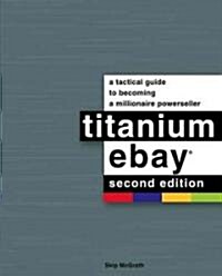 Titanium Ebay: A Tactical Guide to Becoming a Millionaire Powerseller (Paperback, 2)