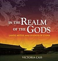 In the Realm of the Gods: Lands, Myths, and Legends of China (Paperback)