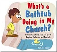 Whats a Bathtub Doing in My Church?: Fifteen Questions Kids Ask about Baptism, Salvation and Snorkels                                                 (Paperback)