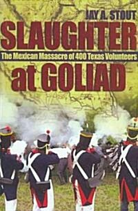 Slaughter at Goliad: The Mexican Massacre of 400 Texas Volunteers (Hardcover)