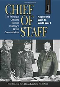 Chief of Staff, Vol. 1: The Principal Officers Behind Historys Great Commanders, Napoleonic Wars to World War I (Hardcover)